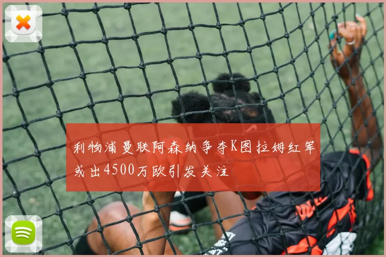 利物浦曼联阿森纳争夺K图拉姆红军或出4500万欧引发关注