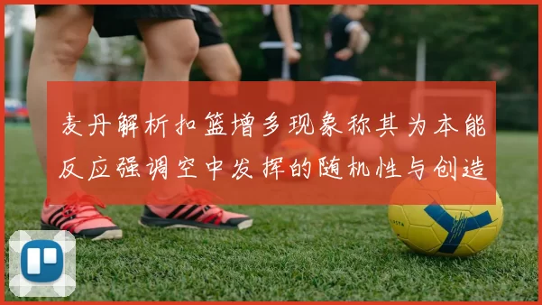 麦丹解析扣篮增多现象称其为本能反应强调空中发挥的随机性与创造力