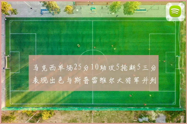 马克西单场25分10助攻5抢断5三分表现出色与斯普雷维尔大将军并列NBA历史第一