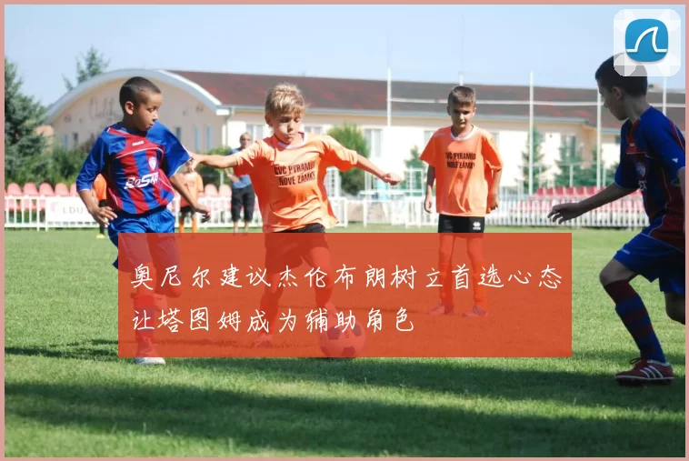 奥尼尔建议杰伦布朗树立首选心态让塔图姆成为辅助角色