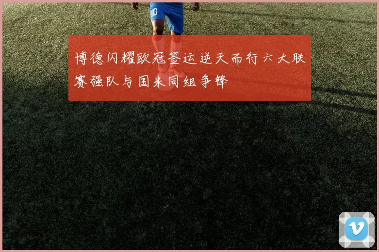 博德闪耀欧冠签运逆天而行六大联赛强队与国米同组争锋