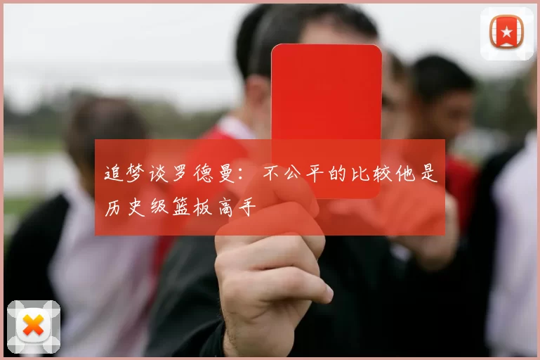 追梦谈罗德曼：不公平的比较他是历史级篮板高手