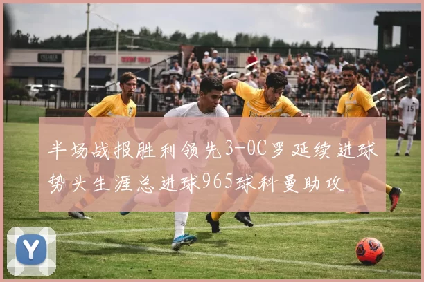 半场战报胜利领先3-0C罗延续进球势头生涯总进球965球科曼助攻