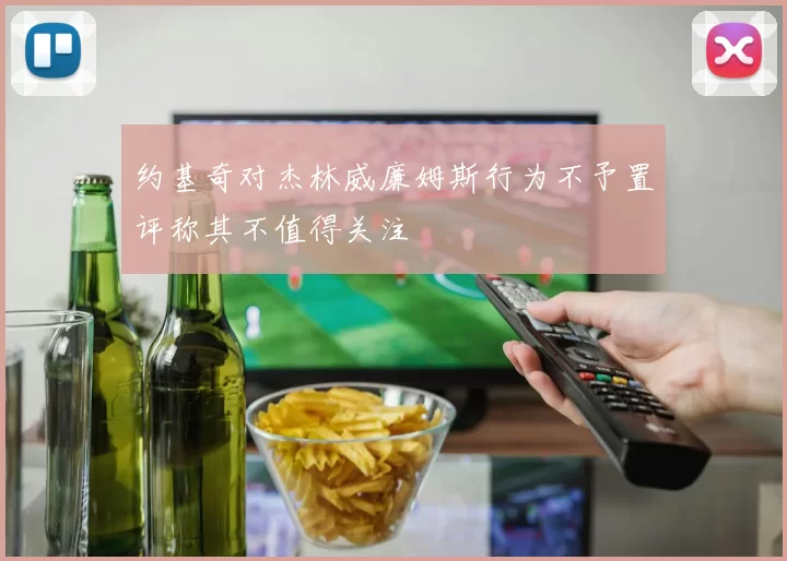 约基奇对杰林威廉姆斯行为不予置评称其不值得关注