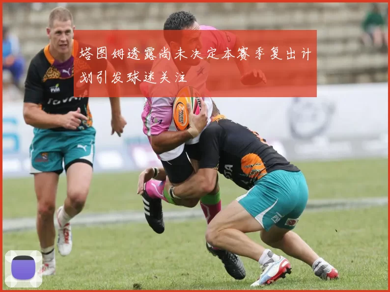 塔图姆透露尚未决定本赛季复出计划引发球迷关注