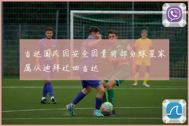 吉达国民因安全因素将部分球星家属从迪拜迁回吉达