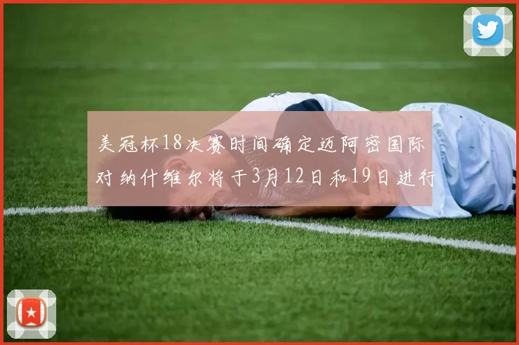 美冠杯18决赛时间确定迈阿密国际对纳什维尔将于3月12日和19日进行较量