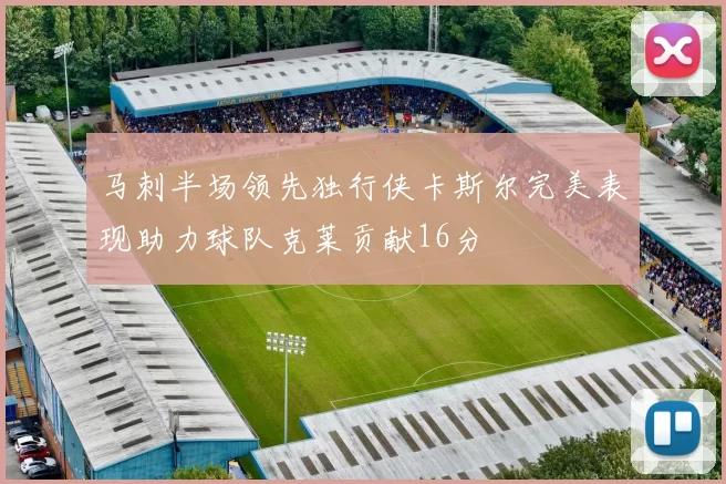 马刺半场领先独行侠卡斯尔完美表现助力球队克莱贡献16分