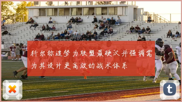 科尔称追梦为联盟最硬汉并强调需为其设计更高效的战术体系