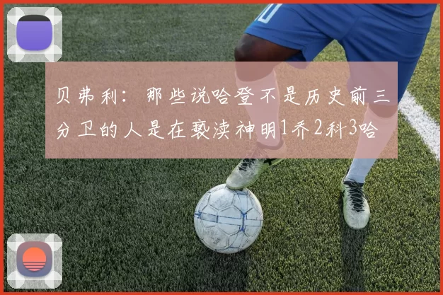 贝弗利：那些说哈登不是历史前三分卫的人是在亵渎神明1乔2科3哈