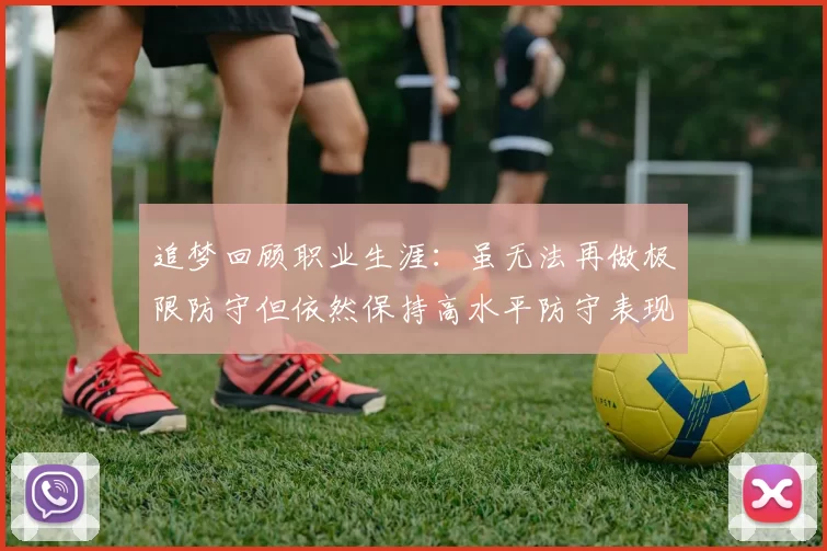 追梦回顾职业生涯：虽无法再做极限防守但依然保持高水平防守表现