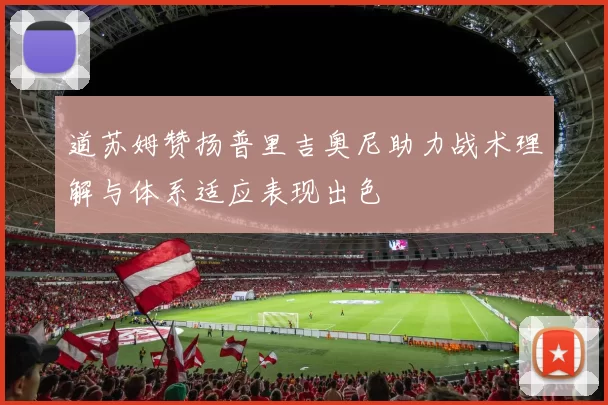 道苏姆赞扬普里吉奥尼助力战术理解与体系适应表现出色