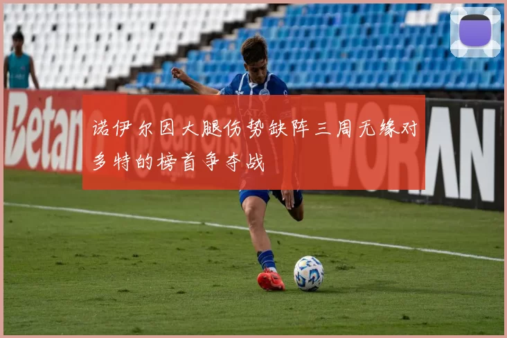 诺伊尔因大腿伤势缺阵三周无缘对多特的榜首争夺战